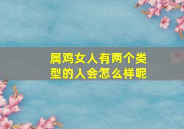 属鸡女人有两个类型的人会怎么样呢