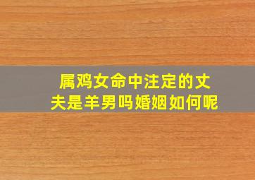 属鸡女命中注定的丈夫是羊男吗婚姻如何呢