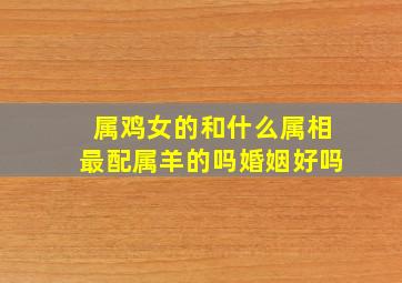 属鸡女的和什么属相最配属羊的吗婚姻好吗