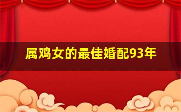 属鸡女的最佳婚配93年