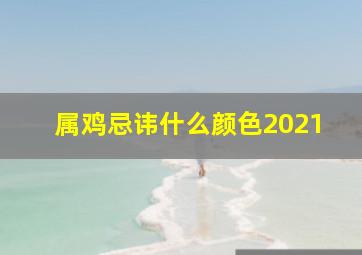 属鸡忌讳什么颜色2021