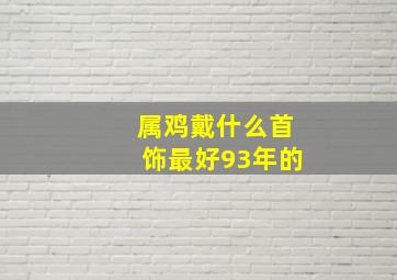 属鸡戴什么首饰最好93年的