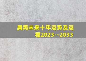 属鸡未来十年运势及运程2023--2033