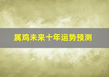 属鸡未来十年运势预测