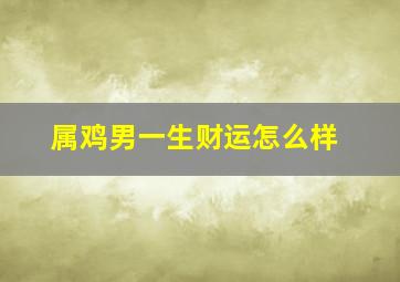 属鸡男一生财运怎么样