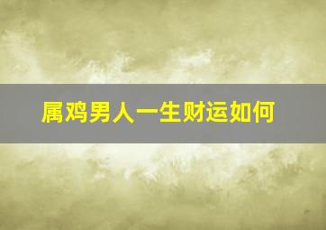 属鸡男人一生财运如何