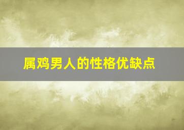 属鸡男人的性格优缺点