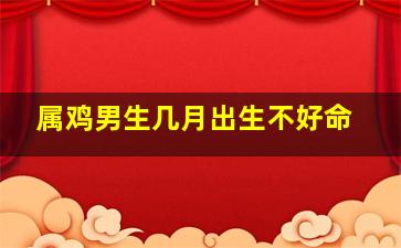 属鸡男生几月出生不好命