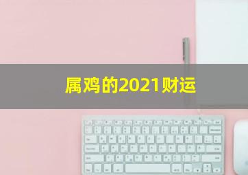 属鸡的2021财运