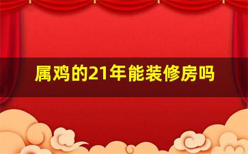 属鸡的21年能装修房吗