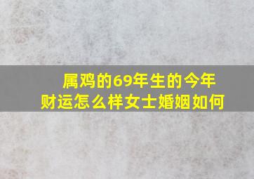 属鸡的69年生的今年财运怎么样女士婚姻如何