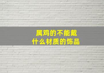 属鸡的不能戴什么材质的饰品