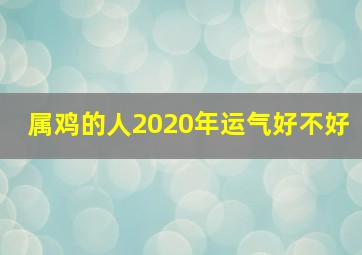 属鸡的人2020年运气好不好