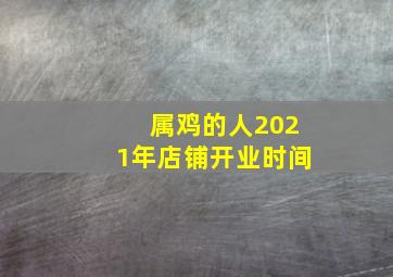 属鸡的人2021年店铺开业时间