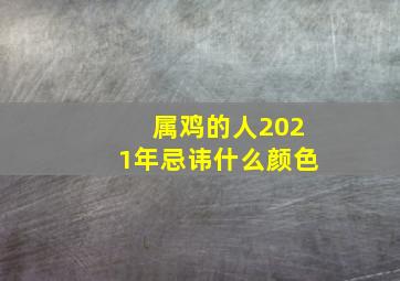 属鸡的人2021年忌讳什么颜色