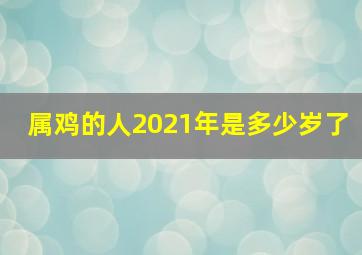 属鸡的人2021年是多少岁了