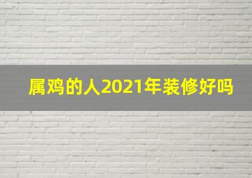 属鸡的人2021年装修好吗