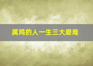 属鸡的人一生三大磨难