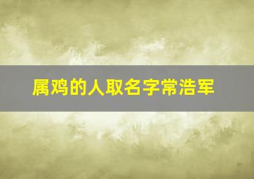 属鸡的人取名字常浩军