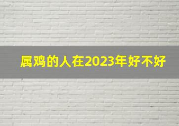 属鸡的人在2023年好不好