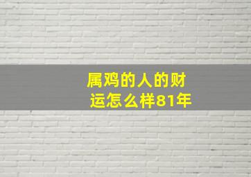 属鸡的人的财运怎么样81年