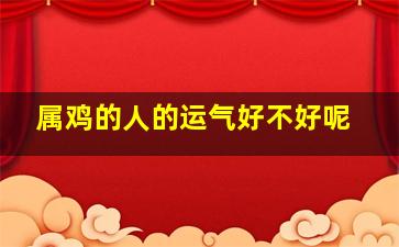 属鸡的人的运气好不好呢