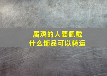 属鸡的人要佩戴什么饰品可以转运