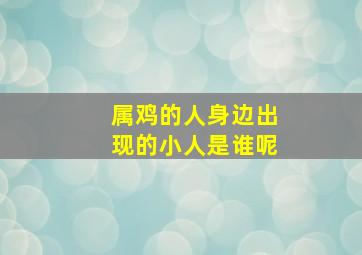 属鸡的人身边出现的小人是谁呢