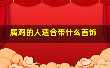 属鸡的人适合带什么首饰