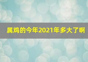 属鸡的今年2021年多大了啊