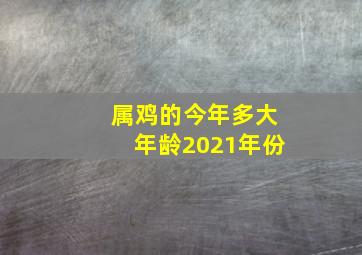 属鸡的今年多大年龄2021年份