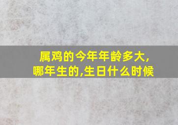 属鸡的今年年龄多大,哪年生的,生日什么时候