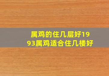 属鸡的住几层好1993属鸡适合住几楼好