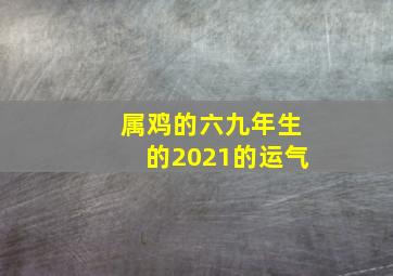 属鸡的六九年生的2021的运气