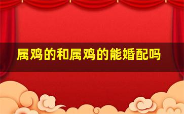 属鸡的和属鸡的能婚配吗