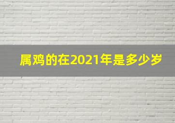 属鸡的在2021年是多少岁