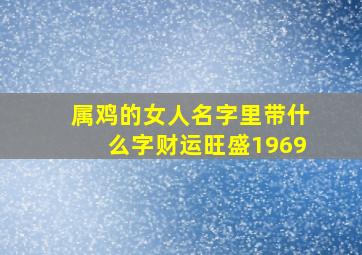 属鸡的女人名字里带什么字财运旺盛1969