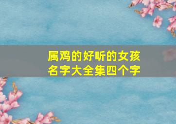 属鸡的好听的女孩名字大全集四个字