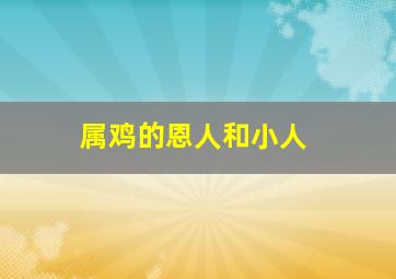 属鸡的恩人和小人