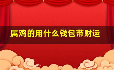 属鸡的用什么钱包带财运