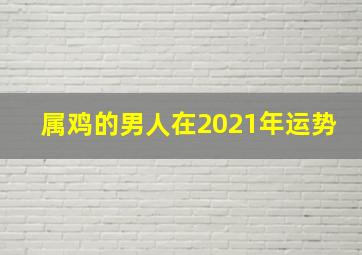 属鸡的男人在2021年运势