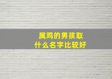 属鸡的男孩取什么名字比较好