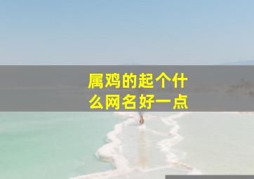 属鸡的起个什么网名好一点