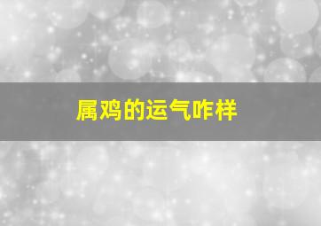 属鸡的运气咋样