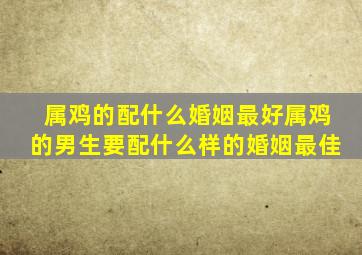 属鸡的配什么婚姻最好属鸡的男生要配什么样的婚姻最佳