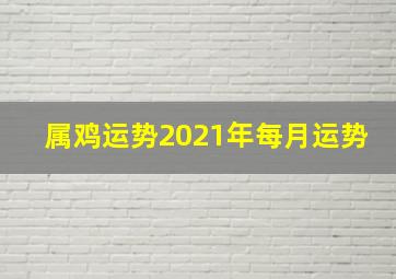 属鸡运势2021年每月运势