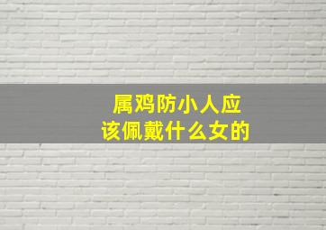 属鸡防小人应该佩戴什么女的