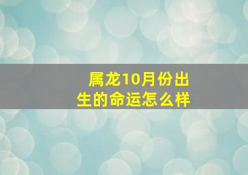 属龙10月份出生的命运怎么样