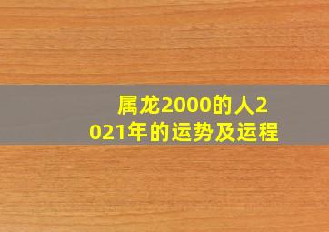 属龙2000的人2021年的运势及运程