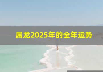 属龙2025年的全年运势